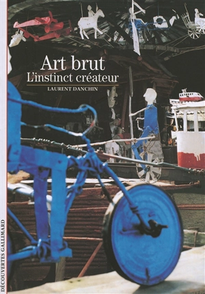 Art brut : l'instinct créateur - Laurent Danchin