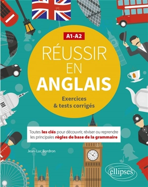 Réussir en anglais A1-A2 : exercices & tests corrigés : toutes les clés pour découvrir, réviser ou reprendre les principales règles de base de la grammaire - Jean-Luc Bordron