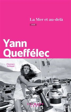 La mer et au-delà : Florence Arthaud : récit - Yann Queffélec
