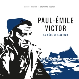 Paul-Emile Victor : le rêve et l'action - Daphné Victor