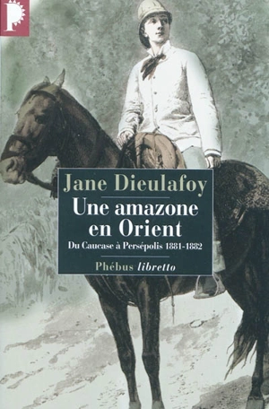 Une amazone en Orient : du Caucase à Persépolis, 1881-1882 - Jane Dieulafoy