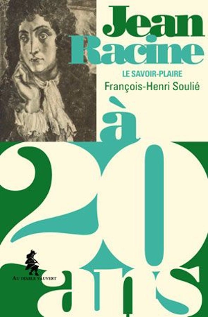 Jean Racine à 20 ans : le savoir-plaire - François-Henri Soulié