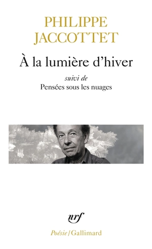 A la lumière d'hiver. Leçons ; et de Chants d'en bas. Pensées sous les nuages - Philippe Jaccottet