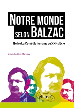 Notre monde selon Balzac : relire La comédie humaine au XXIe siècle - Alexis Karklins-Marchay