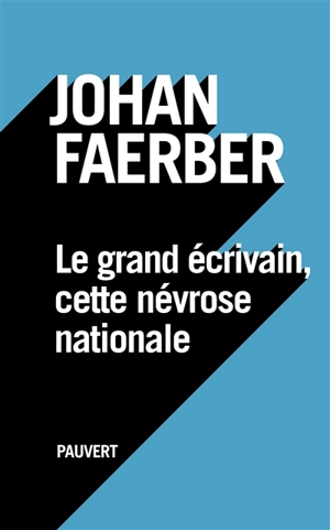 Le grand écrivain, cette névrose nationale - Johan Faerber