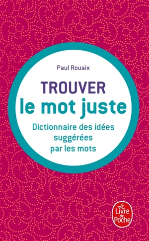 Trouver le mot juste : dictionnaire des idées suggérées par les mots - Paul Rouaix