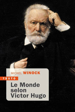 Le monde selon Victor Hugo : pensées, combats, confidences, opinions de l'homme-siècle - Michel Winock