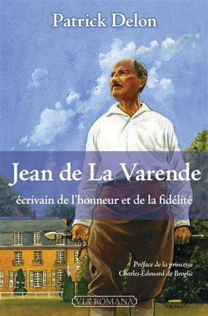 Jean de La Varende : écrivain de l'honneur et de la fidélité - Patrick Delon
