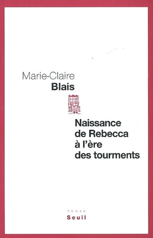 Naissance de Rebecca à l'ère des tourments - Marie-Claire Blais