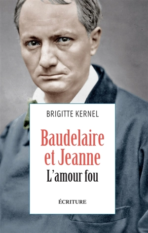 Baudelaire et Jeanne, l'amour fou : récit - Brigitte Kernel