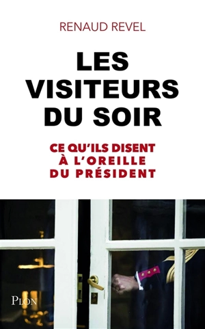 Les visiteurs du soir : ce qu'ils disent à l'oreille du Président - Renaud Revel