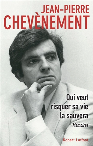 Qui veut risquer sa vie la sauvera : mémoires - Jean-Pierre Chevènement