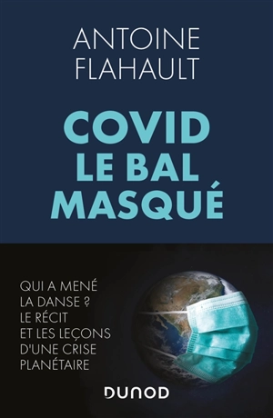 Covid, le bal masqué : qui a mené la danse ? : le récit et les leçons d'une crise planétaire - Antoine Flahault