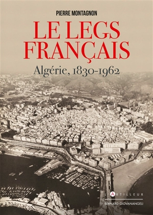 Le legs français : Algérie, 1830-1962 - Pierre Montagnon