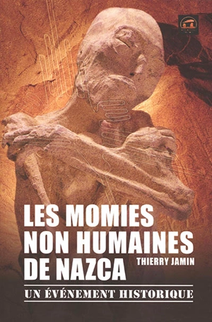 Les momies non humaines de Nazca : un événement historique - Thierry Jamin