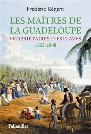 Les maîtres de la Guadeloupe : propriétaires d'esclaves : 1635-1848 - Frédéric Régent