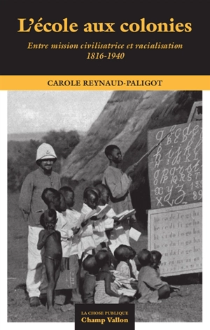 L'école aux colonies : entre mission civilisatrice et racialisation : 1816-1940 - Carole Reynaud Paligot