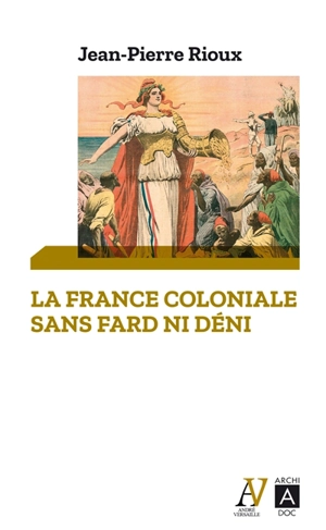 La France coloniale sans fard ni déni : de Ferry à de Gaulle, en passant par Alger - Jean-Pierre Rioux