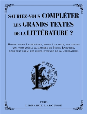 Sauriez-vous compléter les grands textes de la littérature ? : amusez-vous à compléter, plume à la main, des textes qui, tronqués à la manière de Pierre Larousse, comptent parmi les chefs-d'oeuvre de la littérature - Micheline Sommant