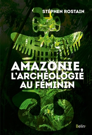 Amazonie, l'archéologie au féminin - Stéphen Rostain