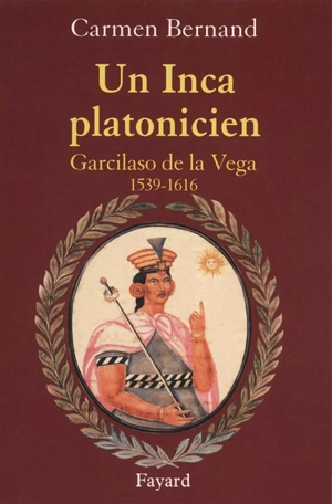 Un Inca platonicien : Garcilaso de la Vega (1539-1616) - Carmen Bernand