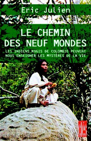 Le chemin des neuf mondes : les Indiens kogis de Colombie peuvent nous enseigner les mystères de la vie - Eric Julien