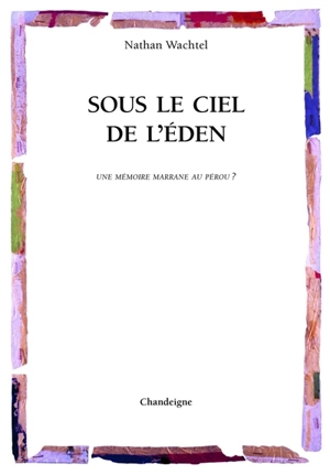 Sous le ciel de l'éden : une mémoire marrane au Pérou ? - Nathan Wachtel