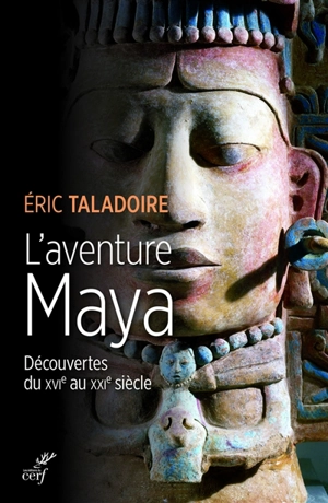 L'aventure Maya : découvertes du XVIe au XXIe siècle - Eric Taladoire