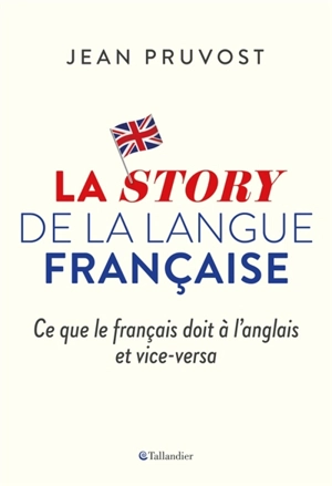 La story de la langue française : ce que le français doit à l'anglais et vice-versa - Jean Pruvost