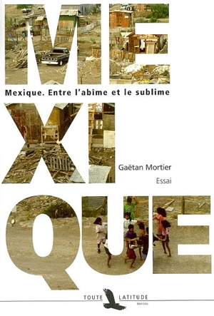 Mexique : entre l'abîme et le sublime : essai - Gaëtan Mortier