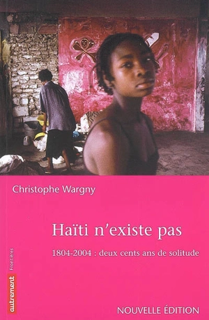 Haïti n'existe pas : 1804-2004, deux cents ans de solitude - Christophe Wargny