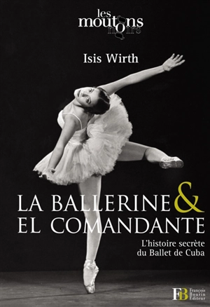 La ballerine & el comandante : l'histoire secrète du Ballet de Cuba - Isis Wirth-Armenteros