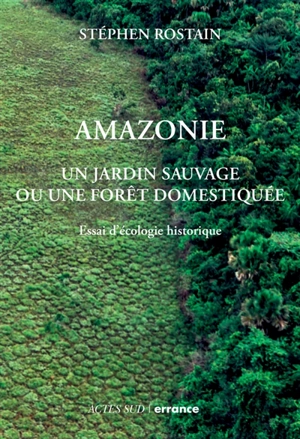 Amazonie : un jardin sauvage ou une forêt domestiquée : essai d'écologie historique - Stéphen Rostain