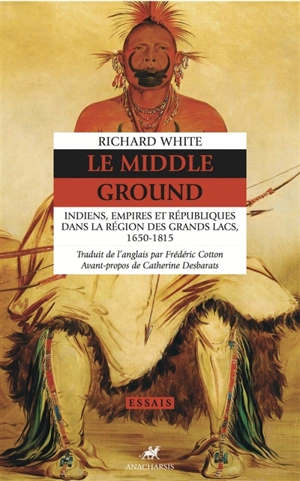 Le Middle ground : Indiens, empires et républiques dans la région des Grands Lacs, 1650-1815 - Richard White