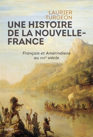 Une histoire de la Nouvelle-France : Français et Amérindiens au XVIe siècle - Laurier Turgeon