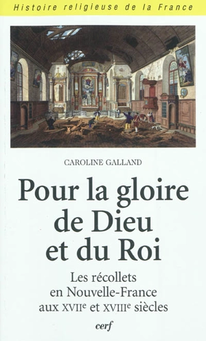 Pour la gloire de Dieu et du roi : les récollets en Nouvelle-France aux XVIIe et XVIIIe siècles - Caroline Galland