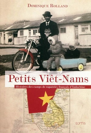 Petits Viêt-Nams : histoires des camps de rapatriés français d'Indochine - Dominique Rolland