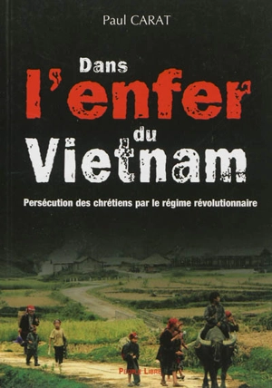 Dans l'enfer du Viêt Nam : persécution des chrétiens par le régime révolutionnaire - Paul Carat