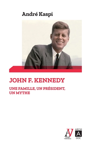 John F. Kennedy : une famille, un président, un mythe - André Kaspi