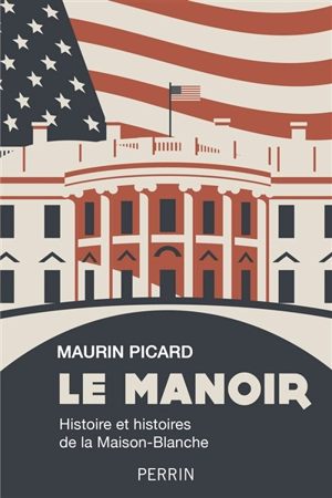 Le manoir : histoire et histoires de la Maison-Blanche - Maurin Picard