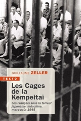 Les cages de la Kempeitaï : les Français sous la terreur japonaise : Indochine, mars-août 1945 - Guillaume Zeller