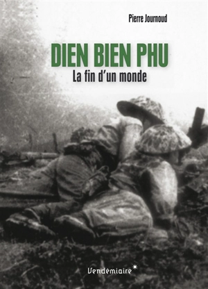 Dien Bien Phu : la fin d'un monde - Pierre Journoud