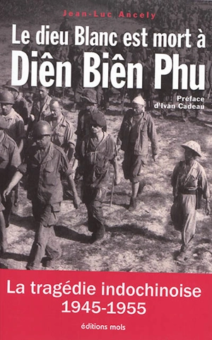 Le dieu blanc est mort à Diên Biên Phu : la tragédie indochinoise (1945-1955) : essai - Jean-Luc Ancely