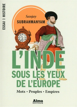 L'Inde sous les yeux de l'Europe : mots, peuples, empires, 1500-1800 - Sanjay Subrahmanyam