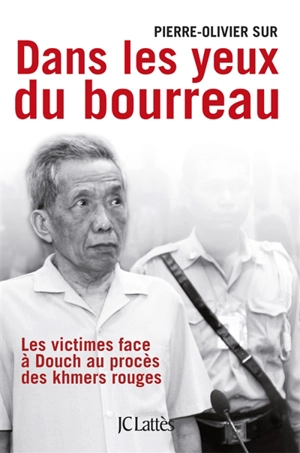 Dans les yeux du bourreau : les victimes face à Douch au procès des khmers rouges - Pierre-Olivier Sur