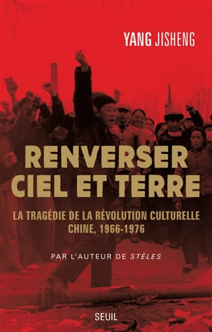 Renverser ciel et terre : la tragédie de la Révolution culturelle : Chine, 1966-1976 - Jisheng Yang