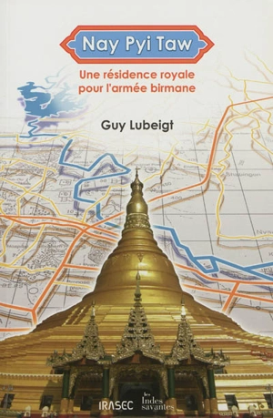 Nay Pyi Taw : une résidence royale pour l'armée birmane - Guy Lubeigt