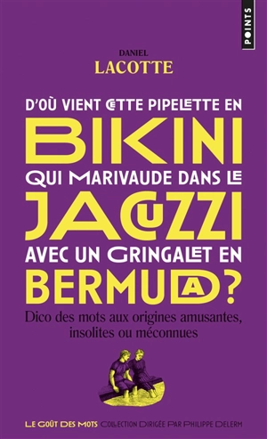 D'où vient cette pipelette en bikini qui marivaude dans le jacuzzi avec un gringalet en bermuda ? : dico des mots aux origines amusantes, insolites ou méconnues - Daniel Lacotte