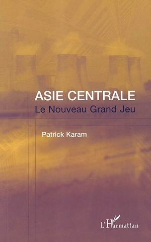 Asie centrale : le nouveau grand jeu : l'après-11 septembre - Patrick Karam