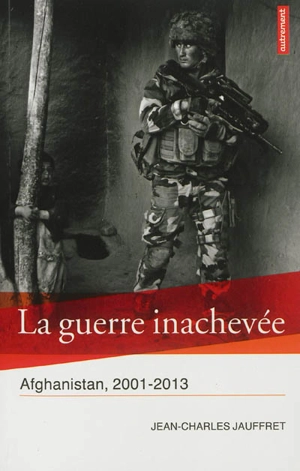 La guerre inachevée : Afghanistan, 2001-2013 - Jean-Charles Jauffret